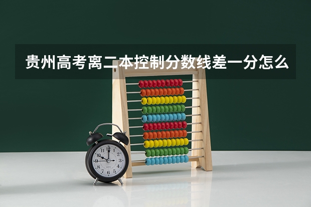 贵州高考离二本控制分数线差一分怎么办?。可以读什么学校？