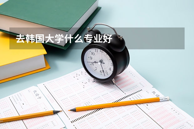 去韩国大学什么专业好