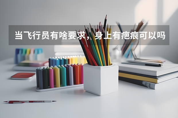 当飞行员有啥要求,身上有疤痕可以吗