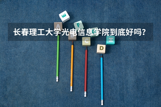 长春理工大学光电信息学院到底好吗?