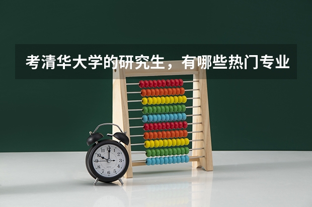 考清华大学的研究生，有哪些热门专业推荐？