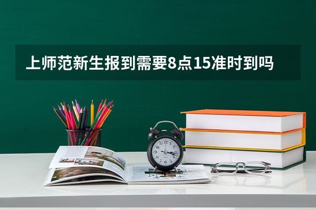 上师范新生报到需要8点15准时到吗 是期间任何时候去都行吗