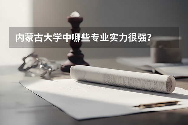 内蒙古大学中哪些专业实力很强？