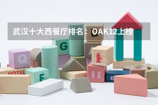 武汉十大西餐厅排名：OAK12上榜，第九吃德餐 世界有西餐专业的大学