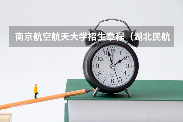 南京航空航天大学招生章程（湖北民航招飞时间）