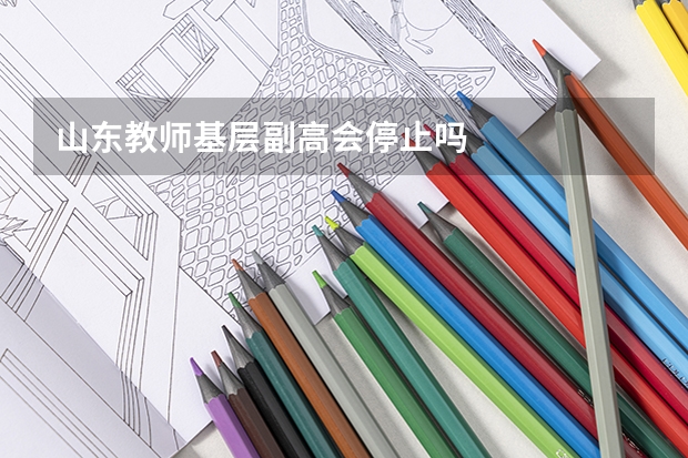 山东教师基层副高会停止吗