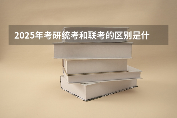 2025年考研统考和联考的区别是什么