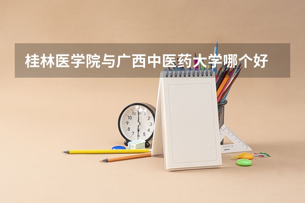 桂林医学院与广西中医药大学哪个好