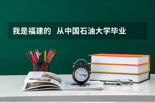 我是福建的   从中国石油大学毕业   想在福建附近就业 去什么油田比较好