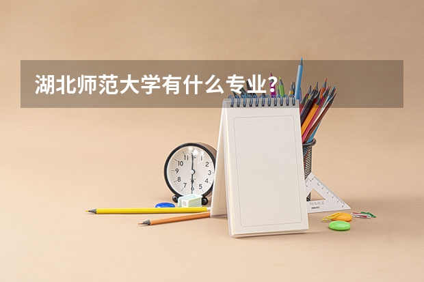 湖北师范大学有什么专业？