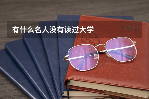 有什么名人没有读过大学