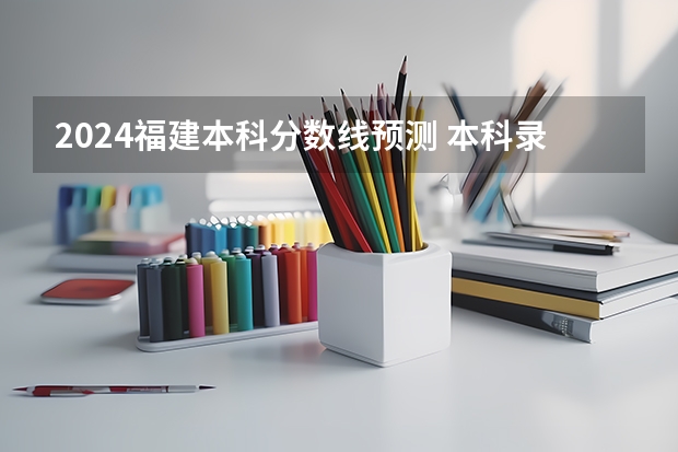 2024福建本科分数线预测 本科录取分数线预计多少分
