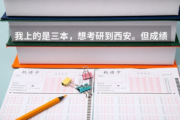 我上的是三本，想考研到西安。但成绩并不好，专四，六级都未过。请问下西安有哪些院校我考上的概率较大？