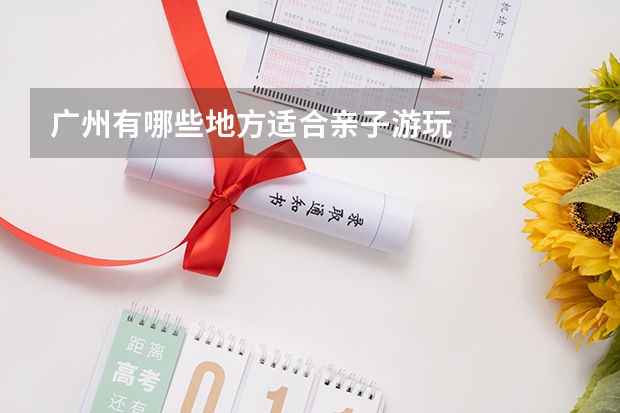 广州有哪些地方适合亲子游玩