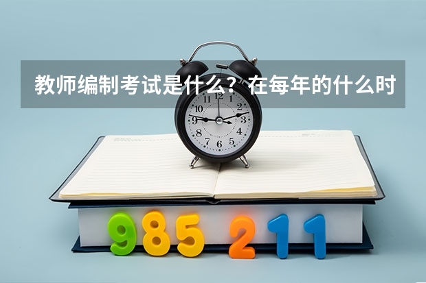 教师编制考试是什么？在每年的什么时候考？