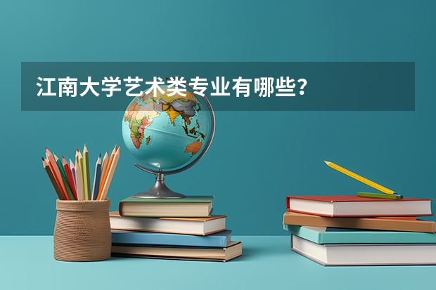 江南大学艺术类专业有哪些？