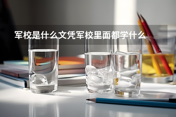 军校是什么文凭军校里面都学什么