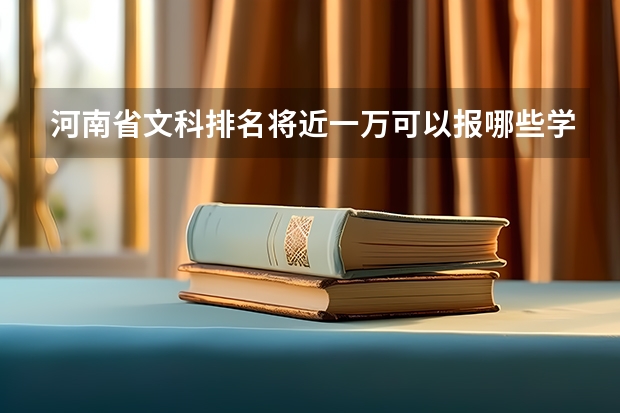 河南省文科排名将近一万可以报哪些学校