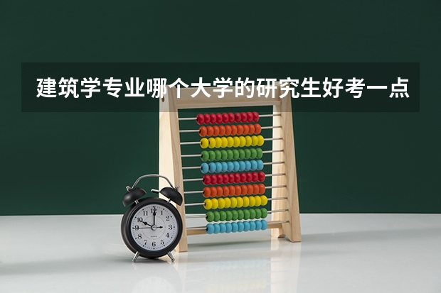 建筑学专业哪个大学的研究生好考一点