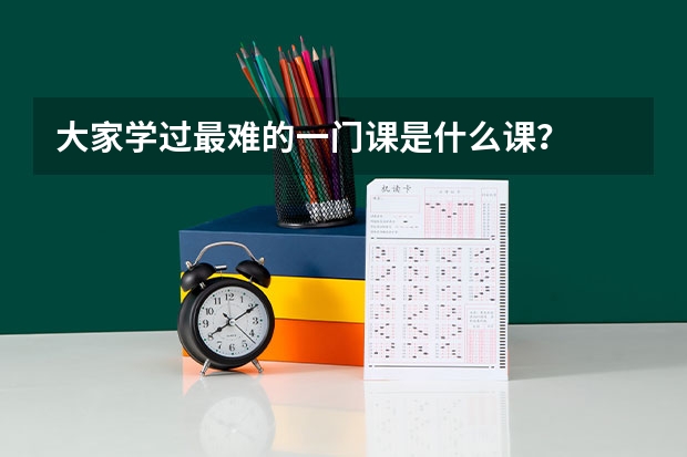 大家学过最难的一门课是什么课？