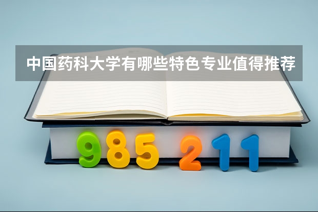 中国药科大学有哪些特色专业值得推荐？