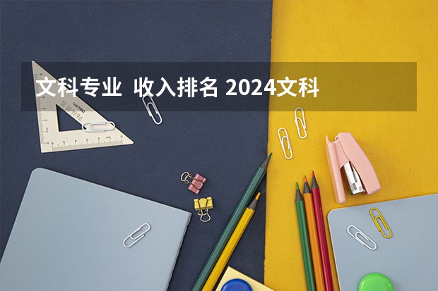 文科专业  收入排名 2024文科最赚钱的专业排名