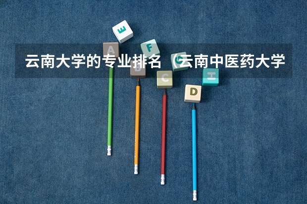 云南大学的专业排名（云南中医药大学王牌专业排名一览表）