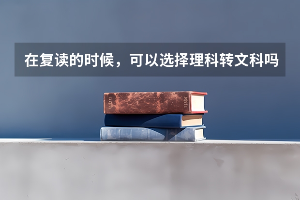 在复读的时候，可以选择理科转文科吗？该如何判断自己适合不适合读理科？