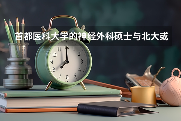 首都医科大学的神经外科硕士与北大或清华的神经外科硕士哪个更好就业