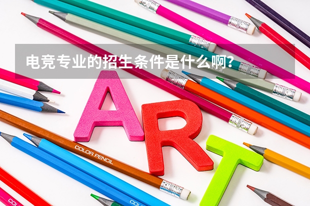 电竞专业的招生条件是什么啊？