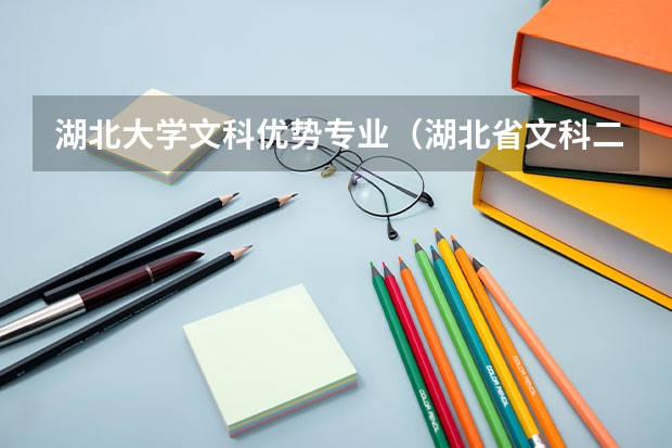 湖北大学文科优势专业（湖北省文科二本大学专业排名）