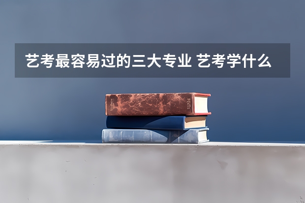 艺考最容易过的三大专业 艺考学什么最快