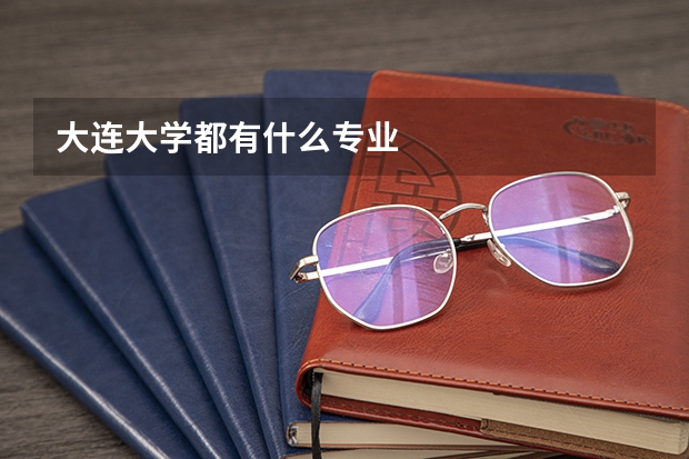 大连大学都有什么专业