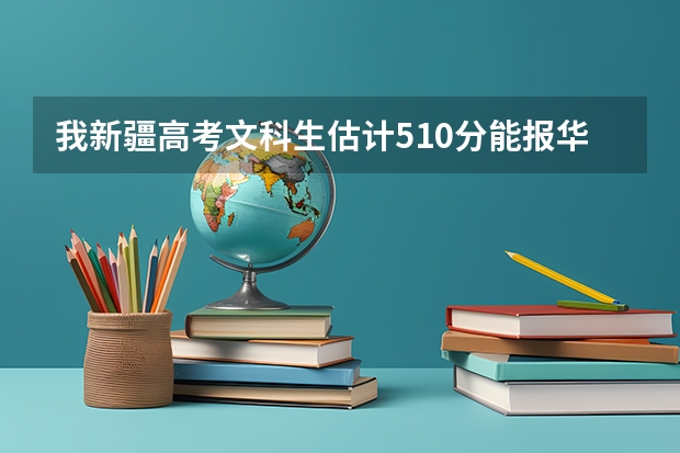 我新疆高考文科生估计510分能报华北水利水电学院吗