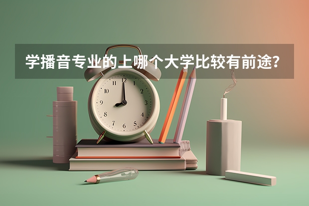 学播音专业的上哪个大学比较有前途？