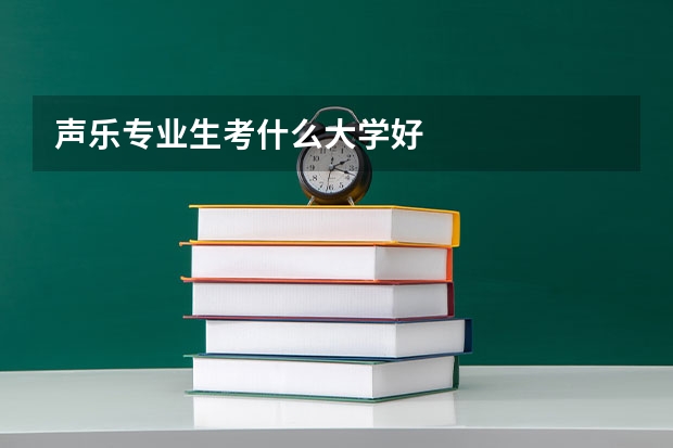 声乐专业生考什么大学好