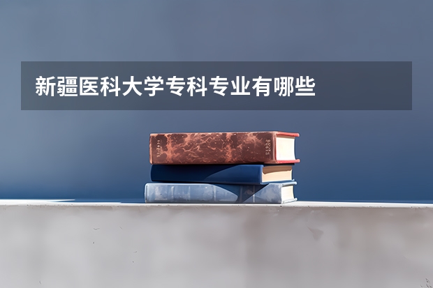 新疆医科大学专科专业有哪些