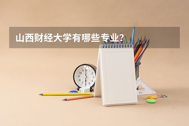 山西财经大学有哪些专业？