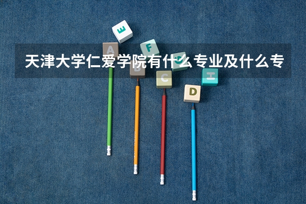 天津大学仁爱学院有什么专业及什么专业好