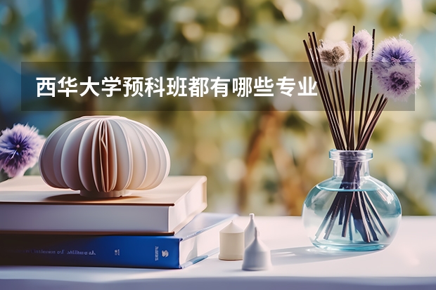 西华大学预科班都有哪些专业