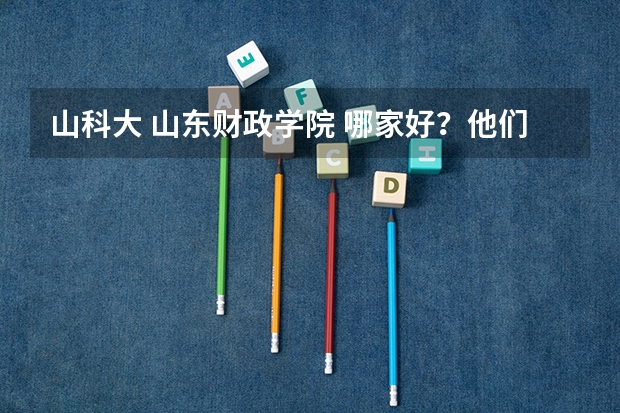 山科大 山东财政学院 哪家好？他们各自什么专业好？我是一个文科生。今年2本定向一般能考上。