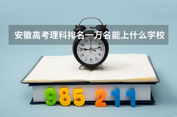 安徽高考理科排名一万名能上什么学校？