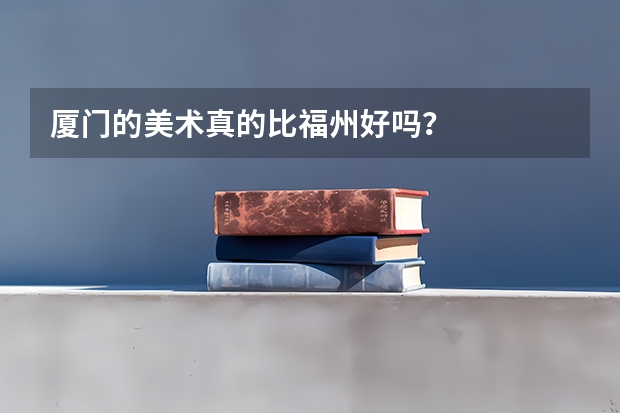 厦门的美术真的比福州好吗?