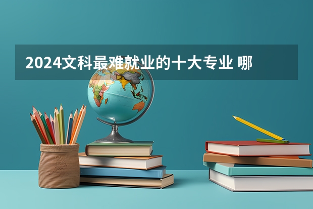 2024文科最难就业的十大专业 哪些专业不建议报