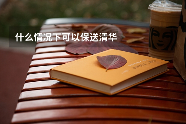 什么情况下可以保送清华