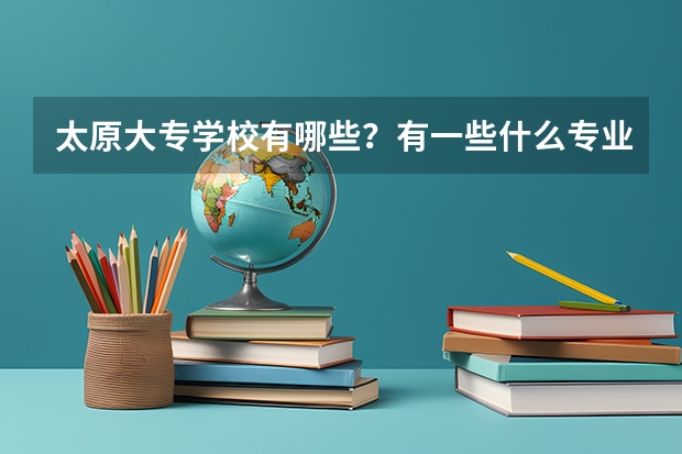 太原大专学校有哪些？有一些什么专业？