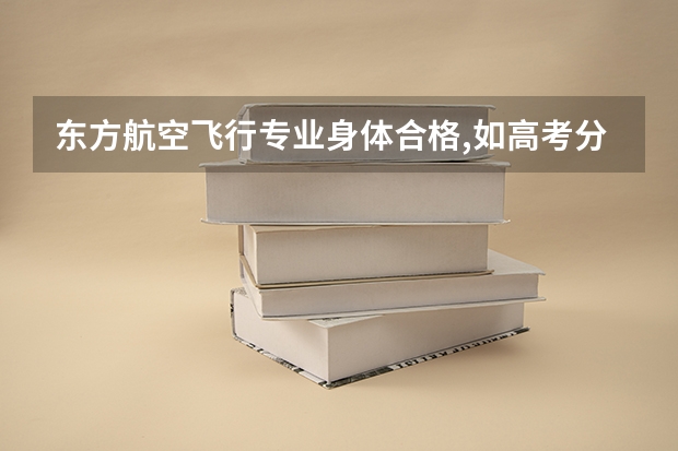 东方航空飞行专业身体合格,如高考分数差一点,如何选择