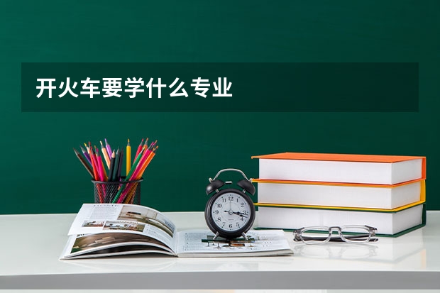开火车要学什么专业