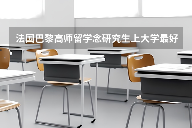 法国巴黎高师留学念研究生上大学最好念什么系？