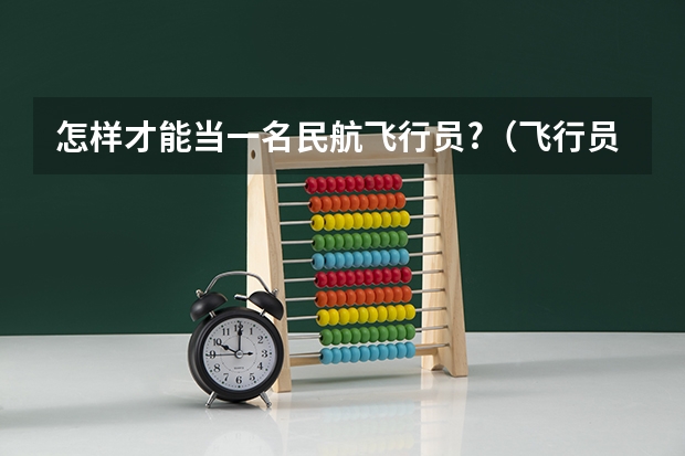 怎样才能当一名民航飞行员?（飞行员体检标准？）